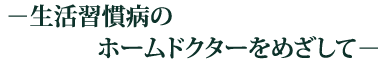 生活習慣病のホームドクターをめざして